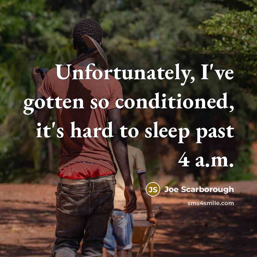 “Unfortunately, I've gotten so conditioned, it's hard to sleep past…” quote by Joe Scarborough