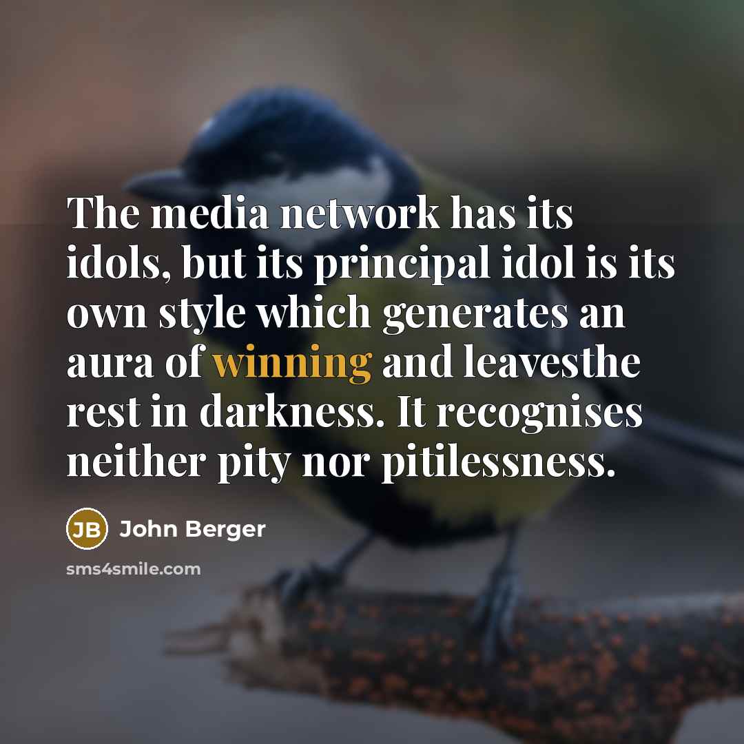 “The media network has its idols, but its principal idol…” quote by John Berger