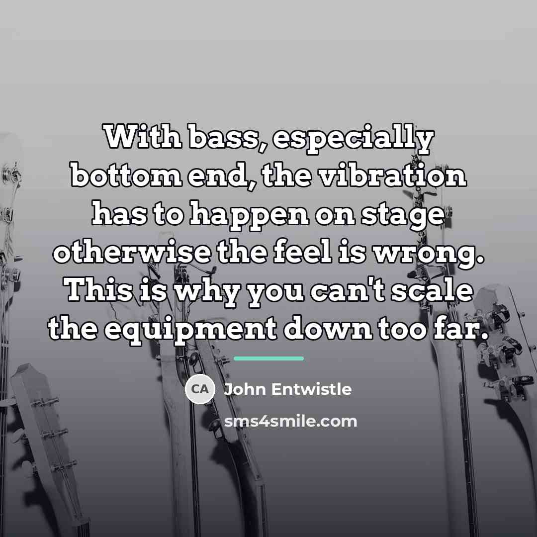 “With bass, especially bottom end, the vibration has to happen…” quote by John Entwistle