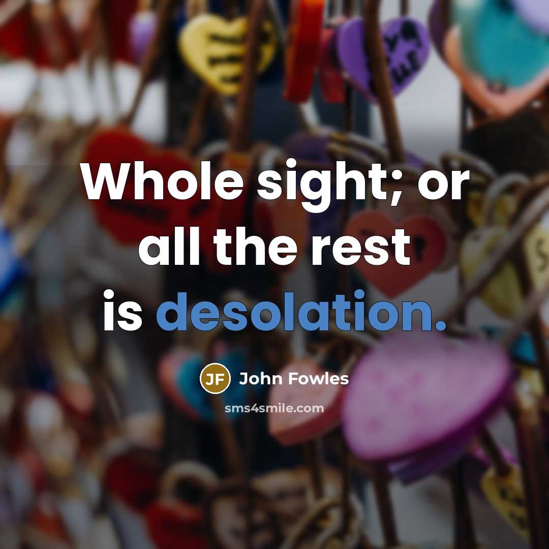 “Whole sight; or all the rest is desolation.…” quote by John Fowles