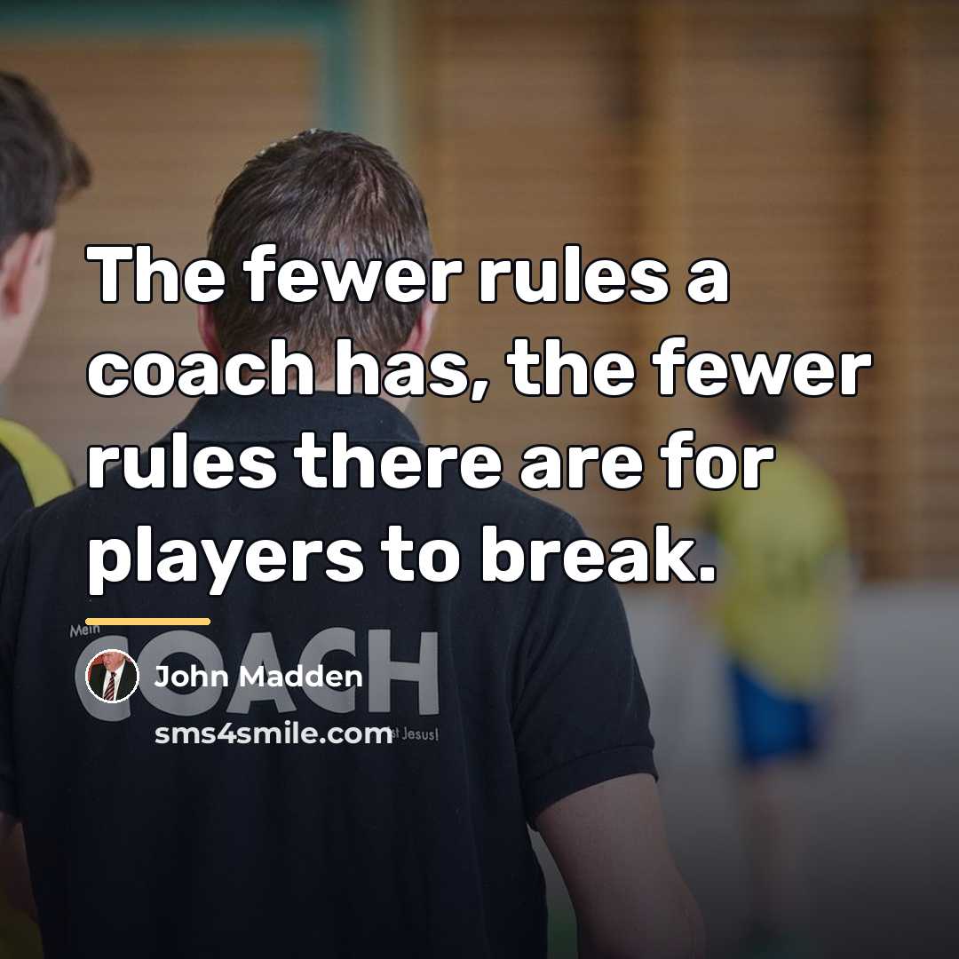 “The fewer rules a coach has, the fewer rules there…” quote by John Madden