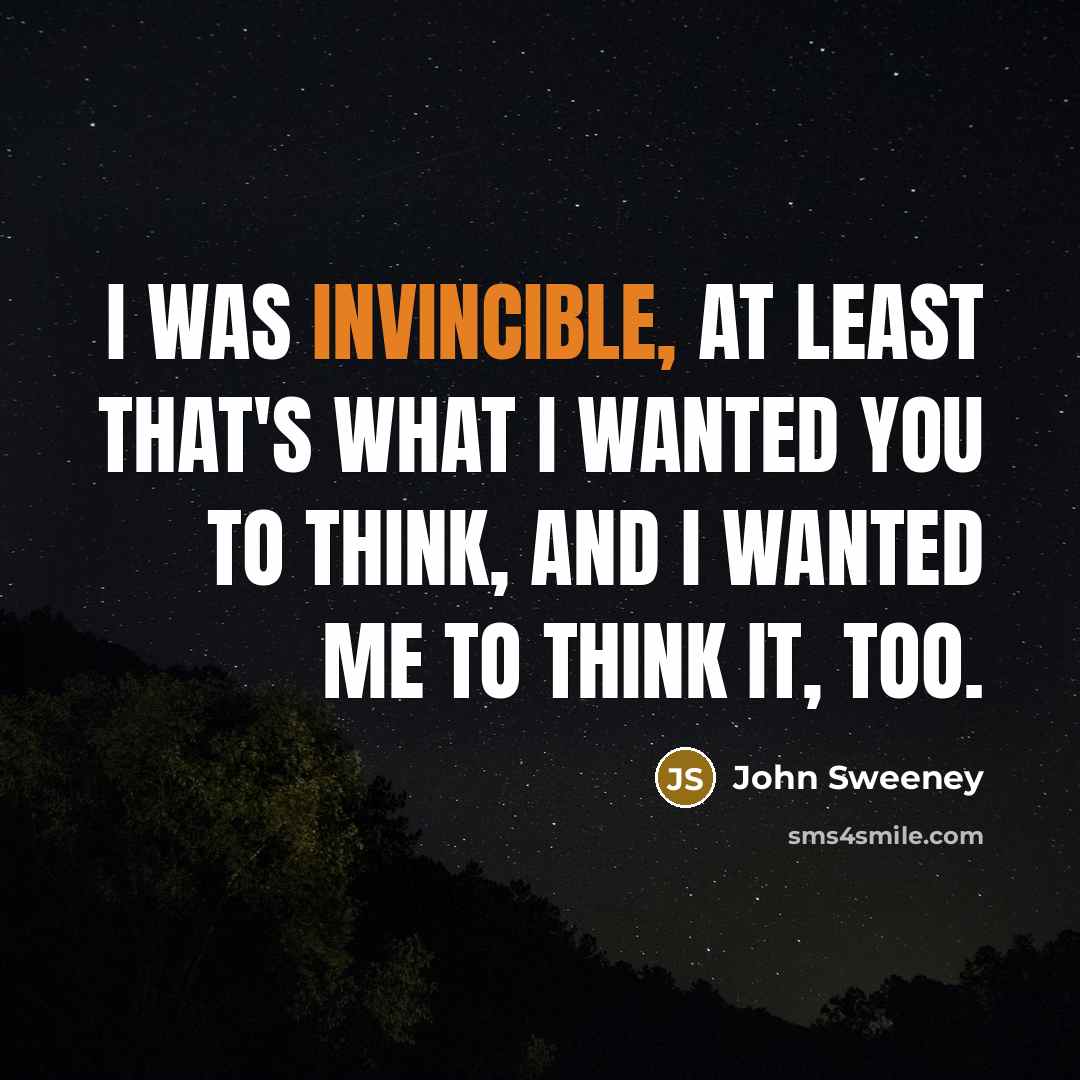 “I was invincible, at least that's what I wanted you…” quote by John Sweeney