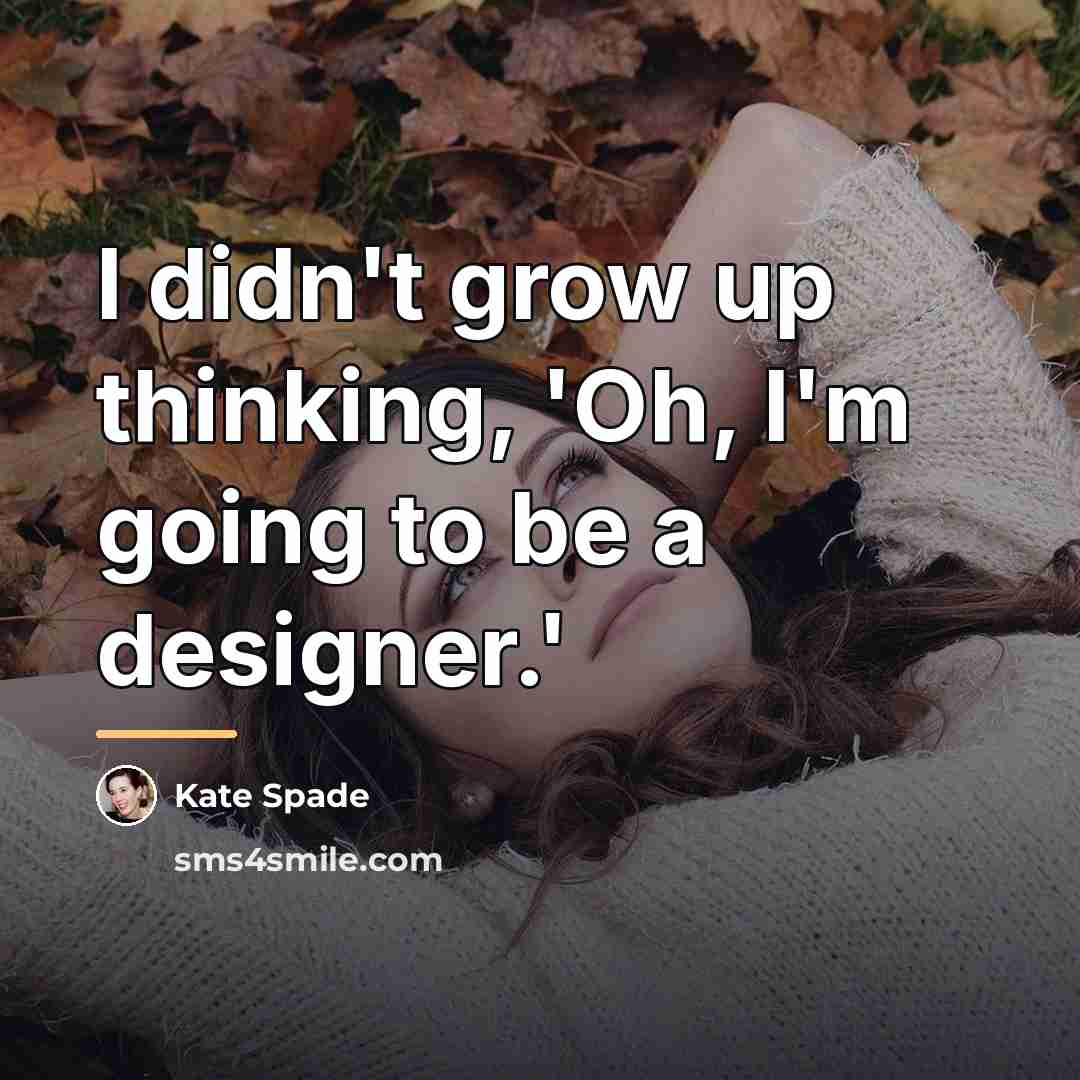 “I didn't grow up thinking, 'Oh, I'm going to be…” quote by Kate Spade