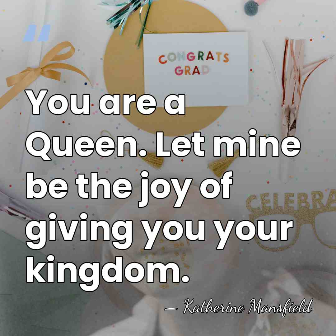 You are a Queen. Let mine be the joy of giving you&hellip; - Katherine Mansfield