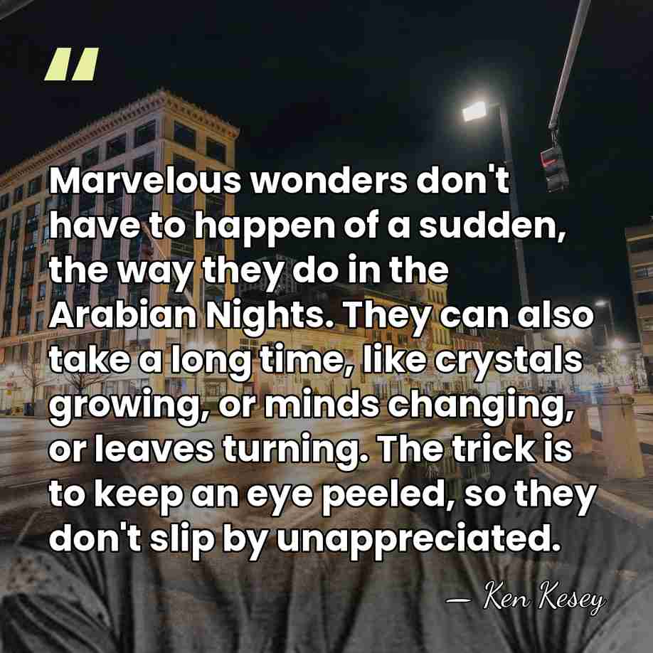 Marvelous wonders don't have to happen of a sudden, the way they&hellip; - Ken Kesey