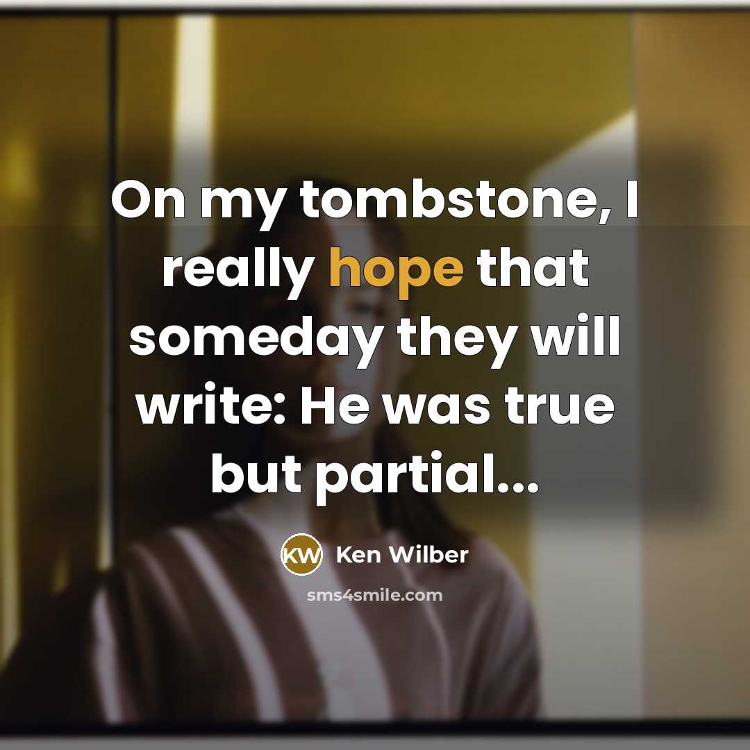 “On my tombstone, I really hope that someday they will write: He was true but partial...” quote by Ken Wilber