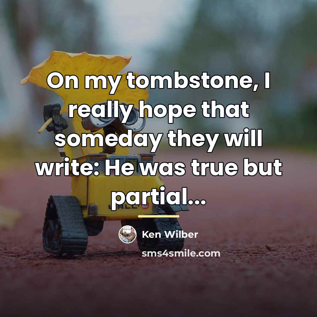 “On my tombstone, I really hope that someday they will…” quote by Ken Wilber