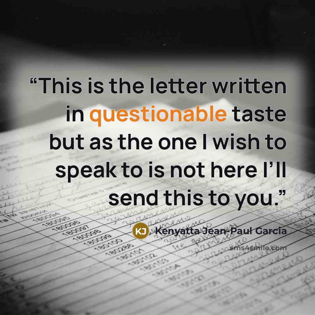 “This is the letter written in questionable taste but as the one I wish to speak to is not here I’ll send this to you.” quote by Kenyatta Jean-Paul Garcia