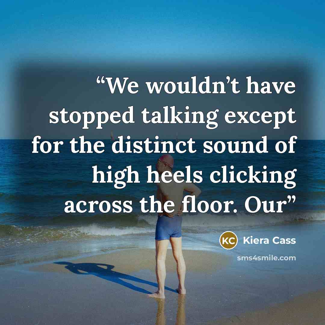 “We wouldn’t have stopped talking except for the distinct sound of high heels clicking across the floor. Our” quote by Kiera Cass