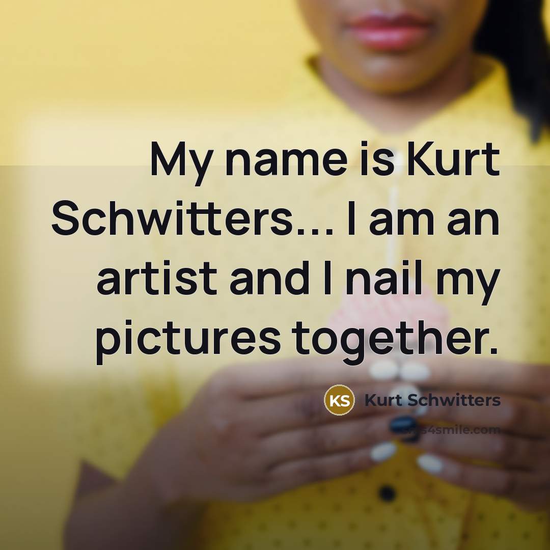 “My name is Kurt Schwitters... I am an artist and…” quote by Kurt Schwitters