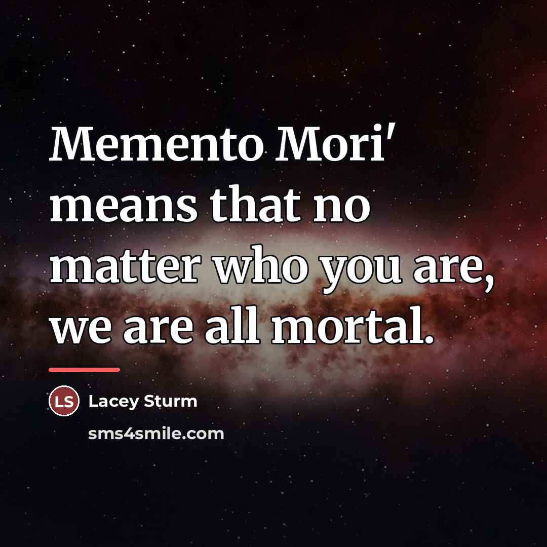 “Memento Mori' means that no matter who you are, we…” quote by Lacey Sturm