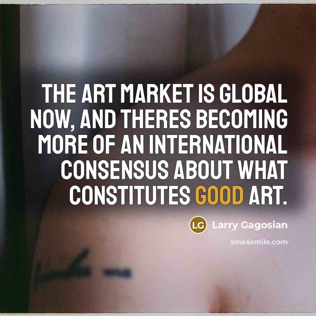 “The art market is global now, and theres becoming more…” quote by Larry Gagosian