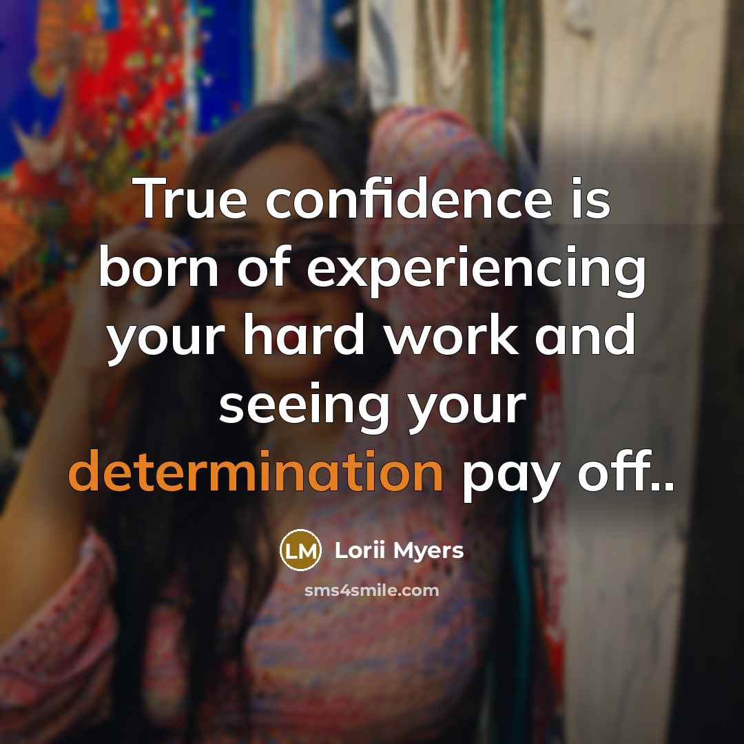 “True confidence is born of experiencing your hard work and…” quote by Lorii Myers