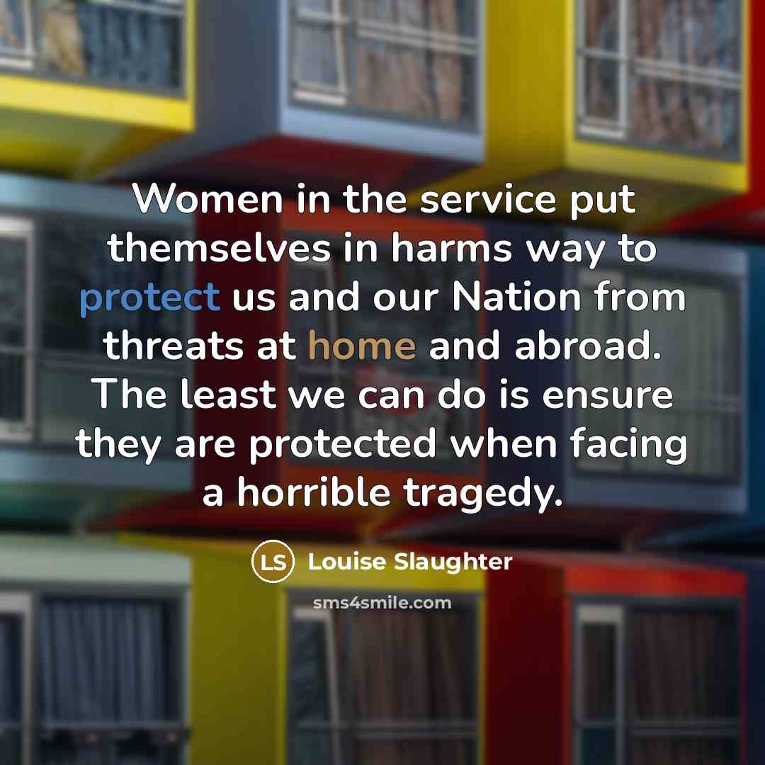 “Women in the service put themselves in harms way to…” quote by Louise Slaughter