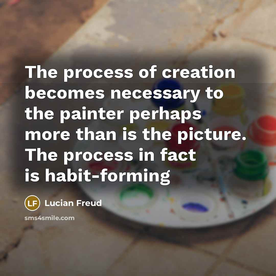 “The process of creation becomes necessary to the painter perhaps…” quote by Lucian Freud