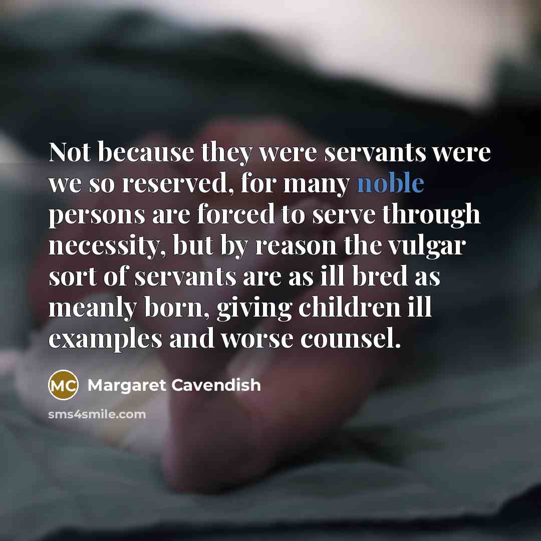 “Not because they were servants were we so reserved, for…” quote by Margaret Cavendish