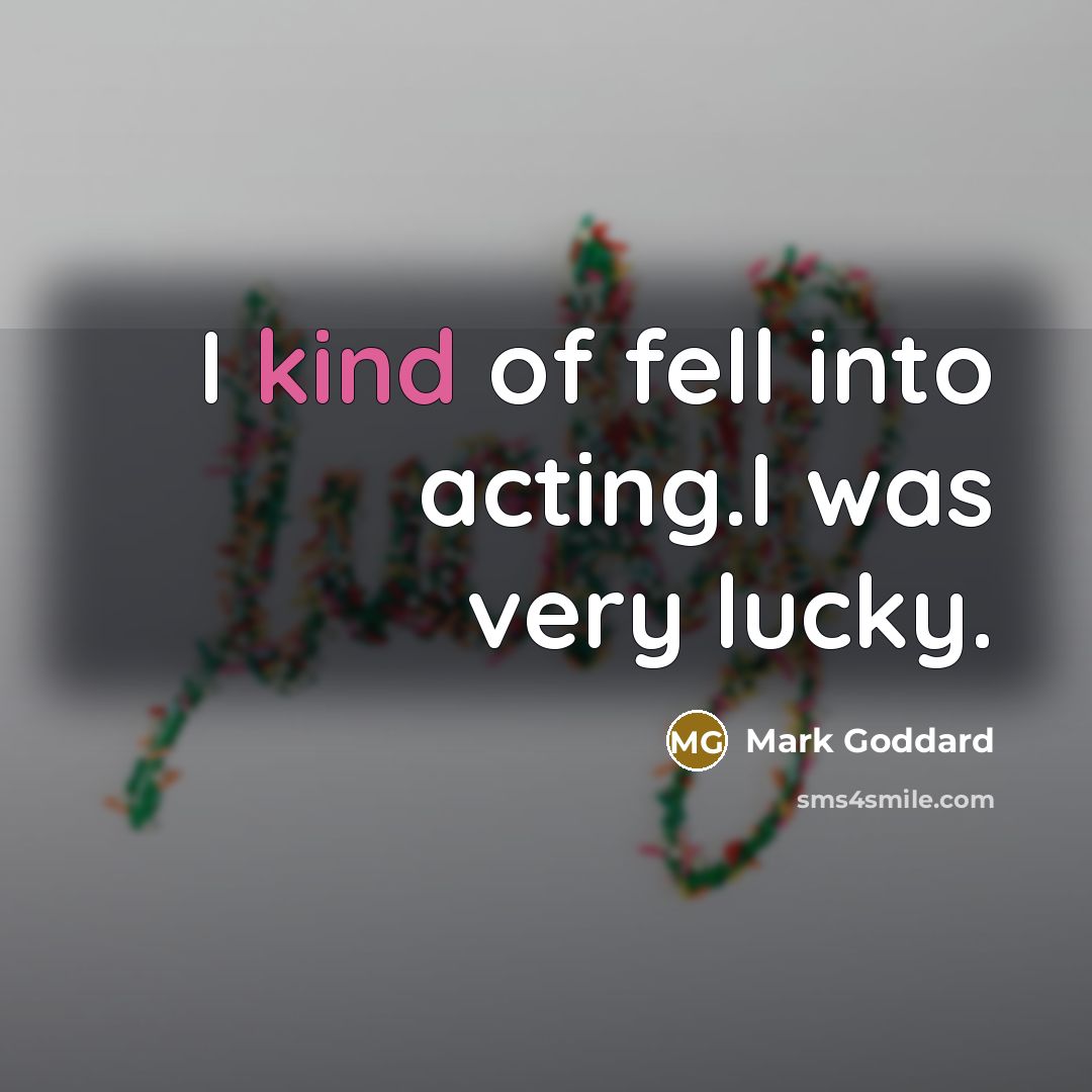 “I kind of fell into acting.I was very lucky.…” quote by Mark Goddard