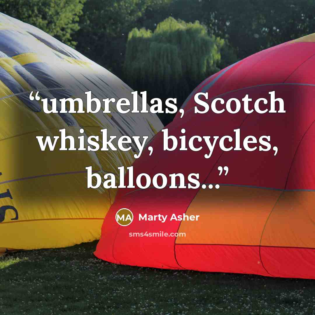 “umbrellas, Scotch whiskey, bicycles, balloons...” quote by Marty Asher
