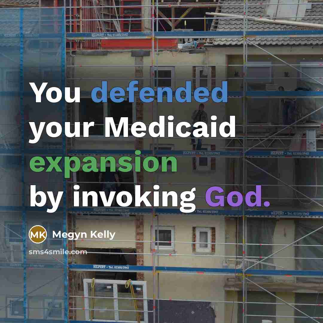 “You defended your Medicaid expansion by invoking God.” quote by Megyn Kelly