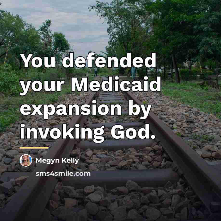 “You defended your Medicaid expansion by invoking God.…” quote by Megyn Kelly