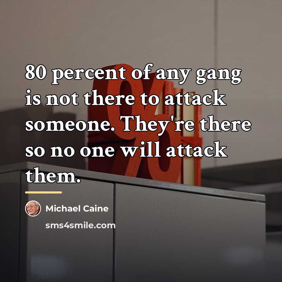 “80 percent of any gang is not there to attack…” quote by Michael Caine