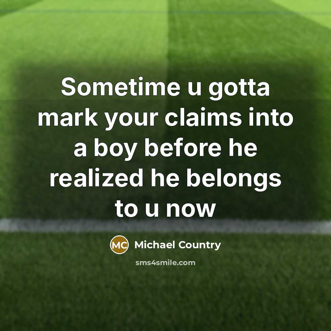 “Sometime u gotta mark your claims into a boy before he realized he belongs to u now” quote by Michael Country