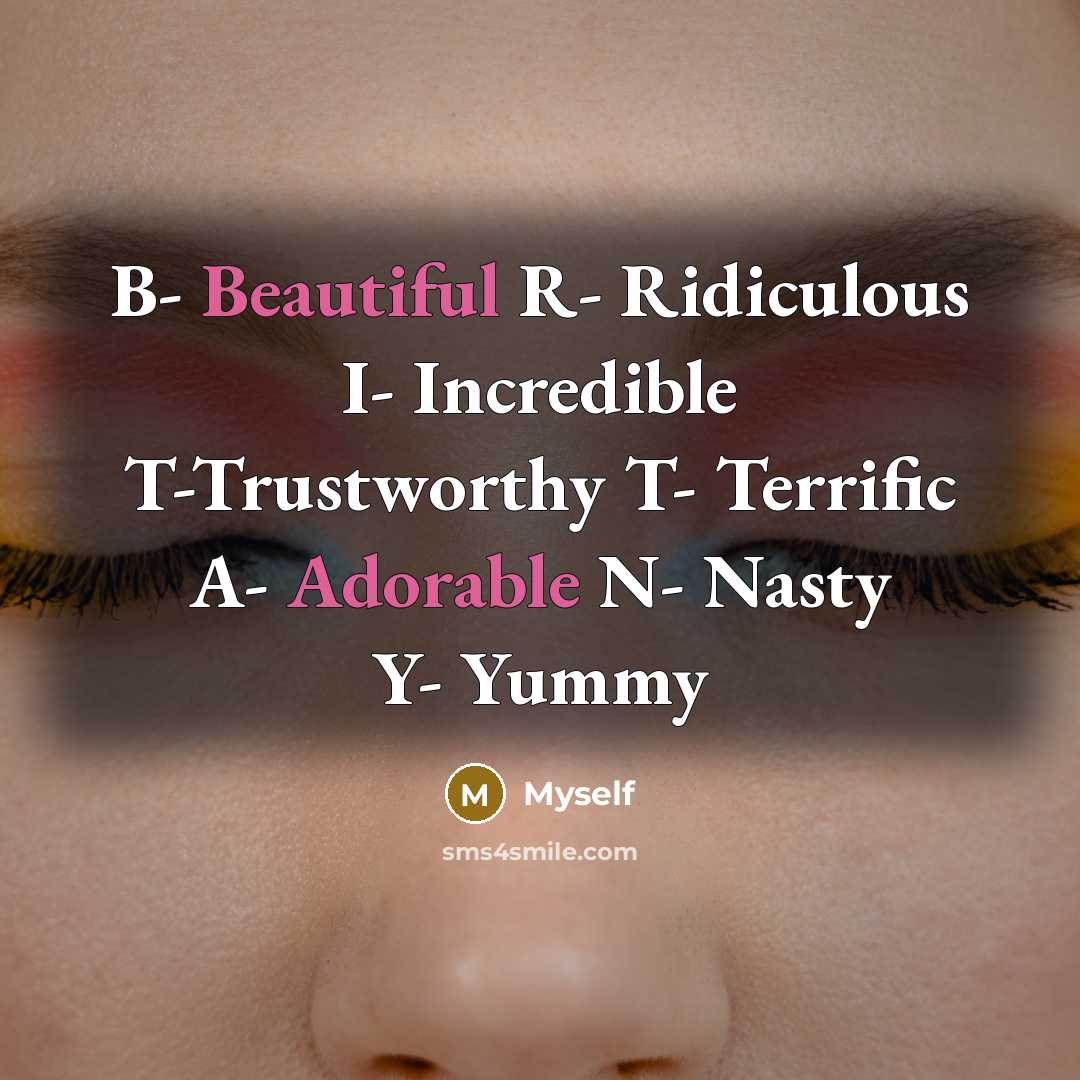 “B- Beautiful R- Ridiculous I- Incredible T-Trustworthy T- Terrific A- Adorable N- Nasty Y- Yummy” quote by Myself
