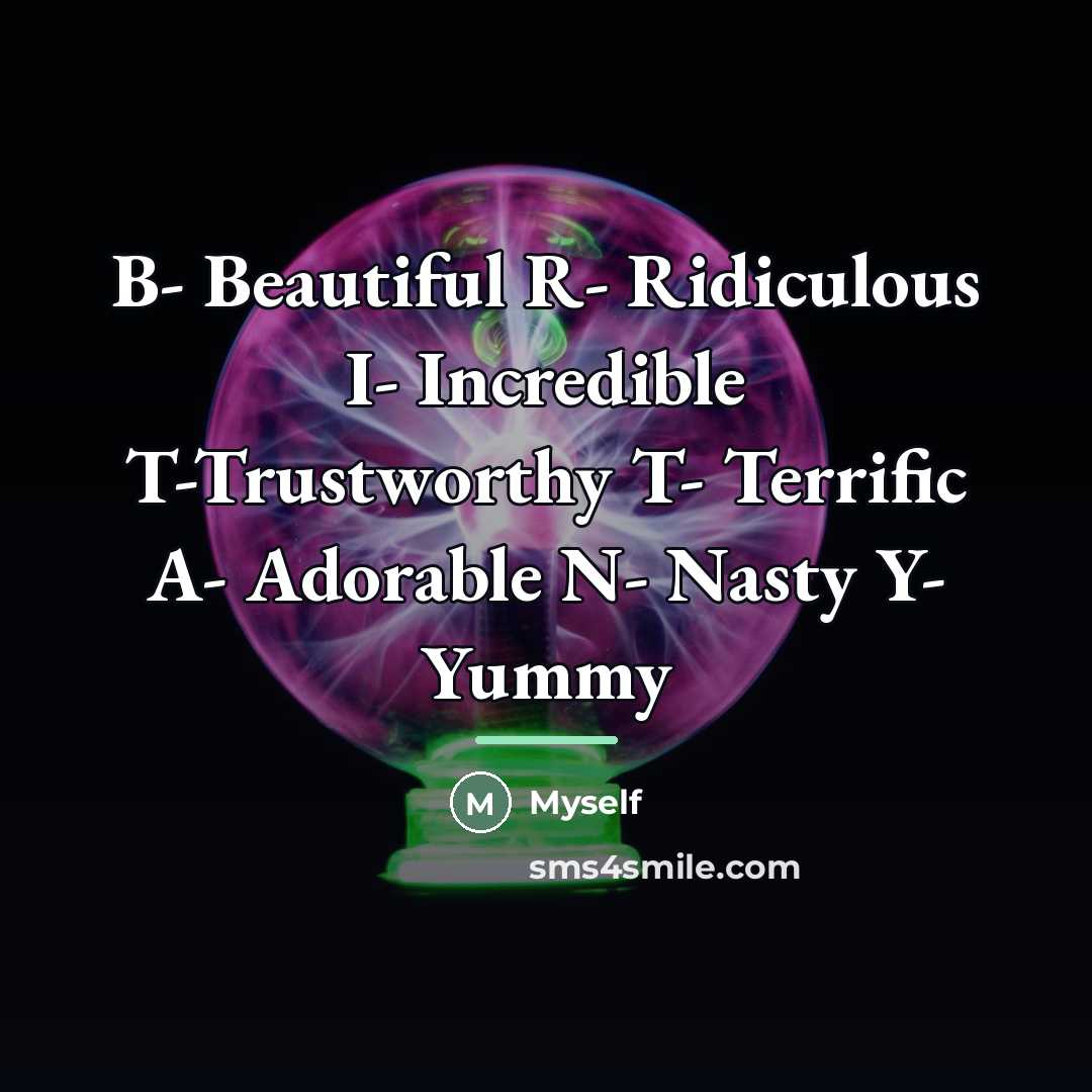 “B- Beautiful R- Ridiculous I- Incredible T-Trustworthy T- Terrific A-…” quote by Myself