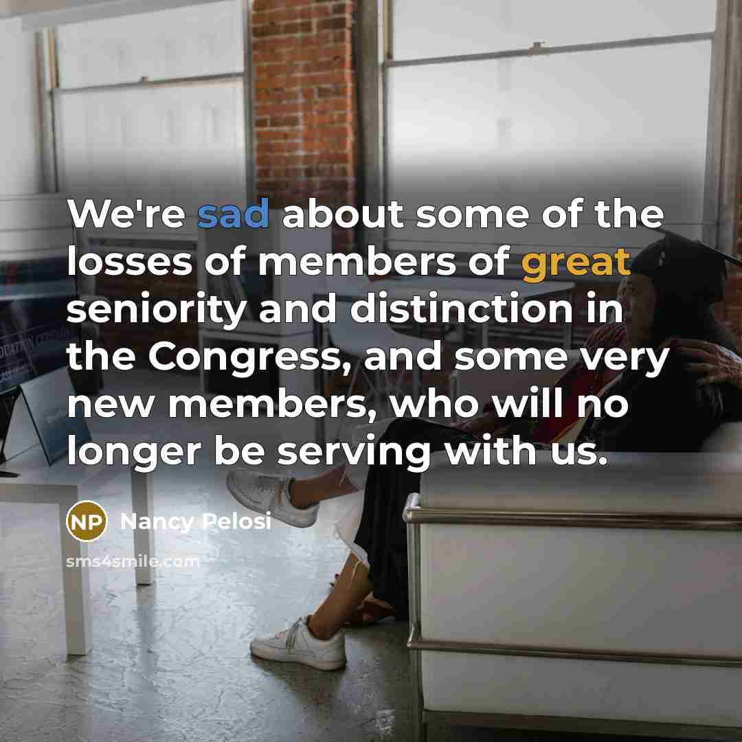 “We're sad about some of the losses of members of…” quote by Nancy Pelosi
