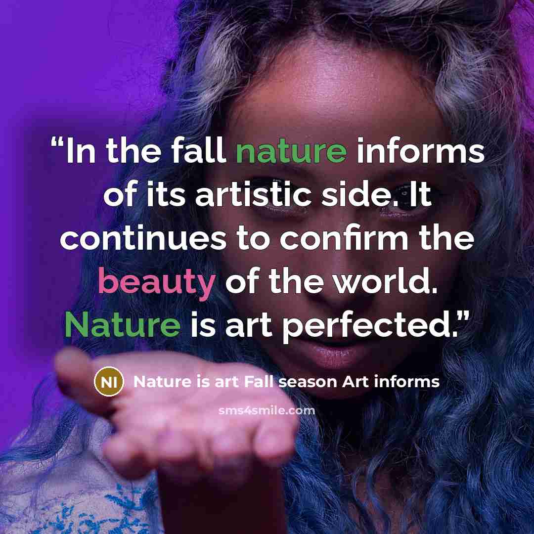 “In the fall nature informs of its artistic side. It continues to confirm the beauty of the world. Nature is art perfected.” quote by Nature is art Fall season Art informs