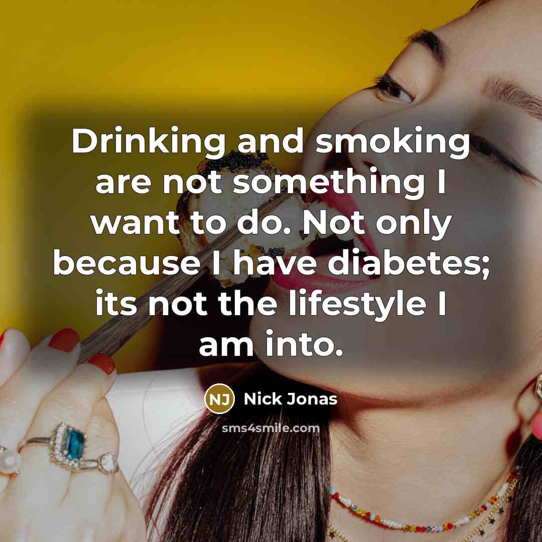 “Drinking and smoking are not something I want to do. Not only because I have diabetes; its not the lifestyle I am into.” quote by Nick Jonas