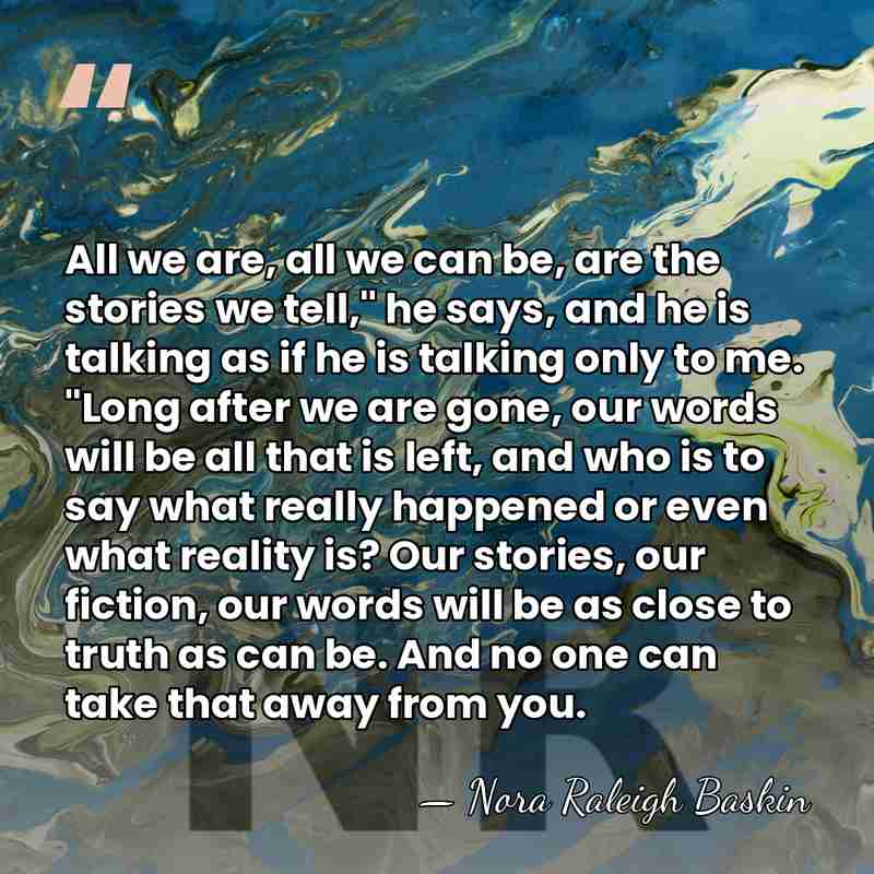 All we are, all we can be, are the stories we tell,"&hellip; - Nora Raleigh Baskin