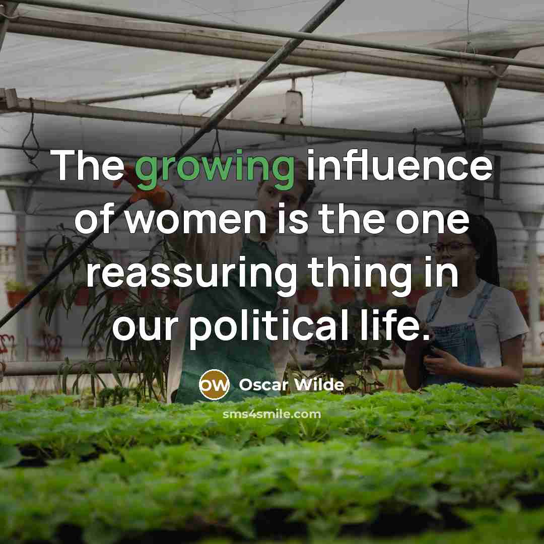 “The growing influence of women is the one reassuring thing in our political life.” quote by Oscar Wilde