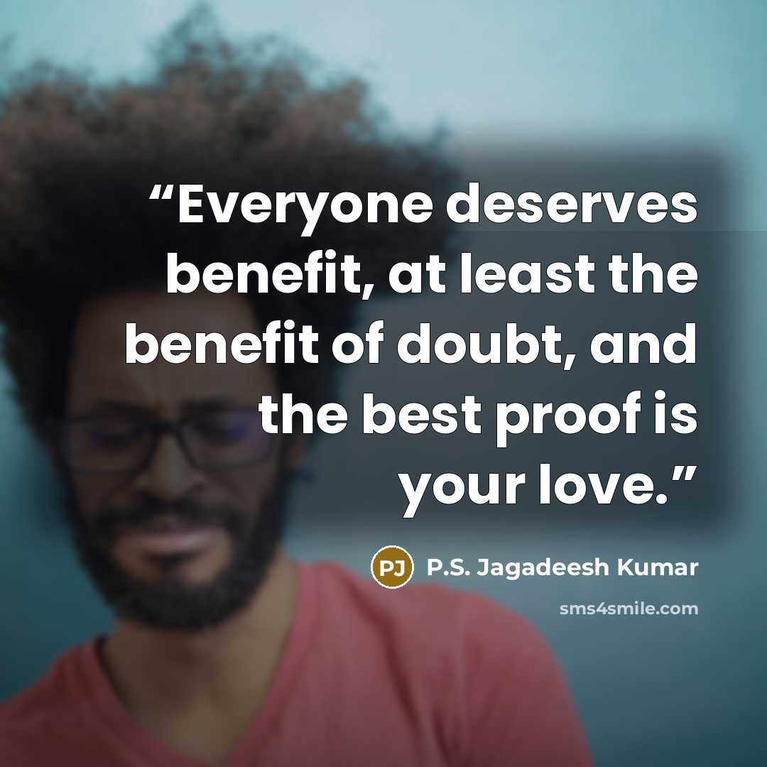 “Everyone deserves benefit, at least the benefit of doubt, and the best proof is your love.” quote by P.S. Jagadeesh Kumar