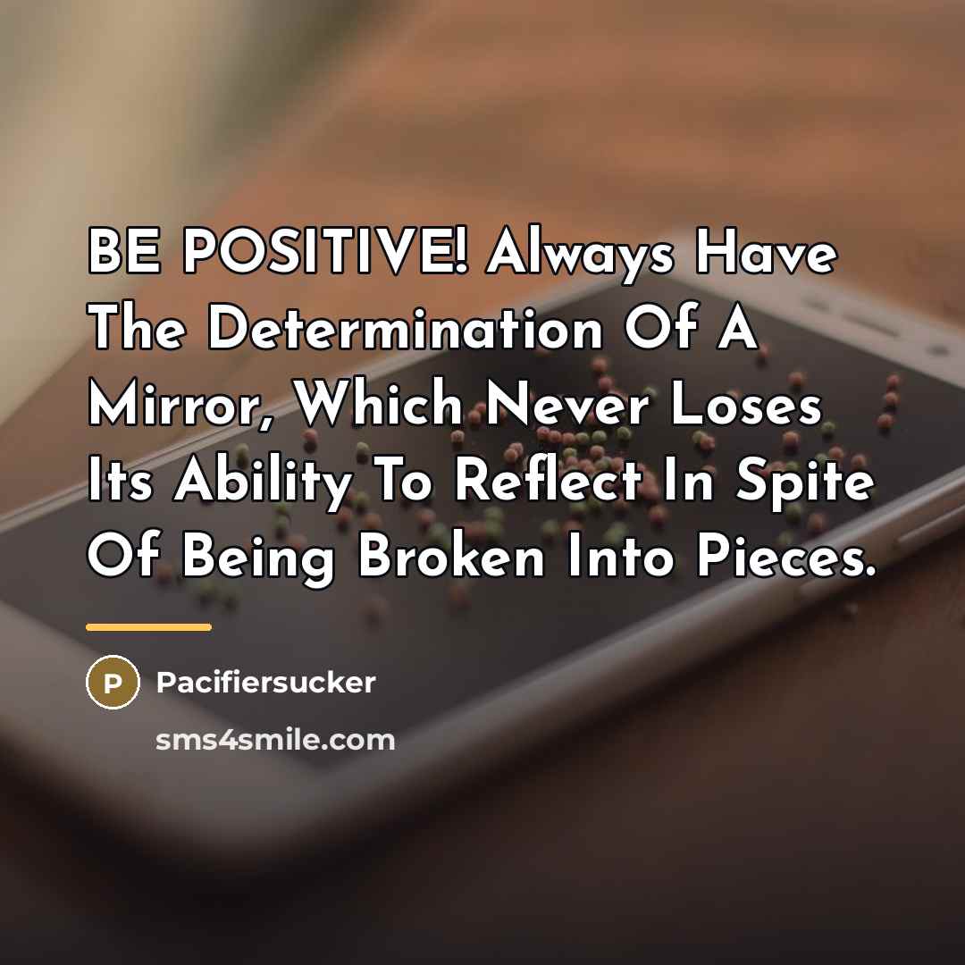 “BE POSITIVE! Always Have The Determination Of A Mirror, Which…” quote by Pacifiersucker