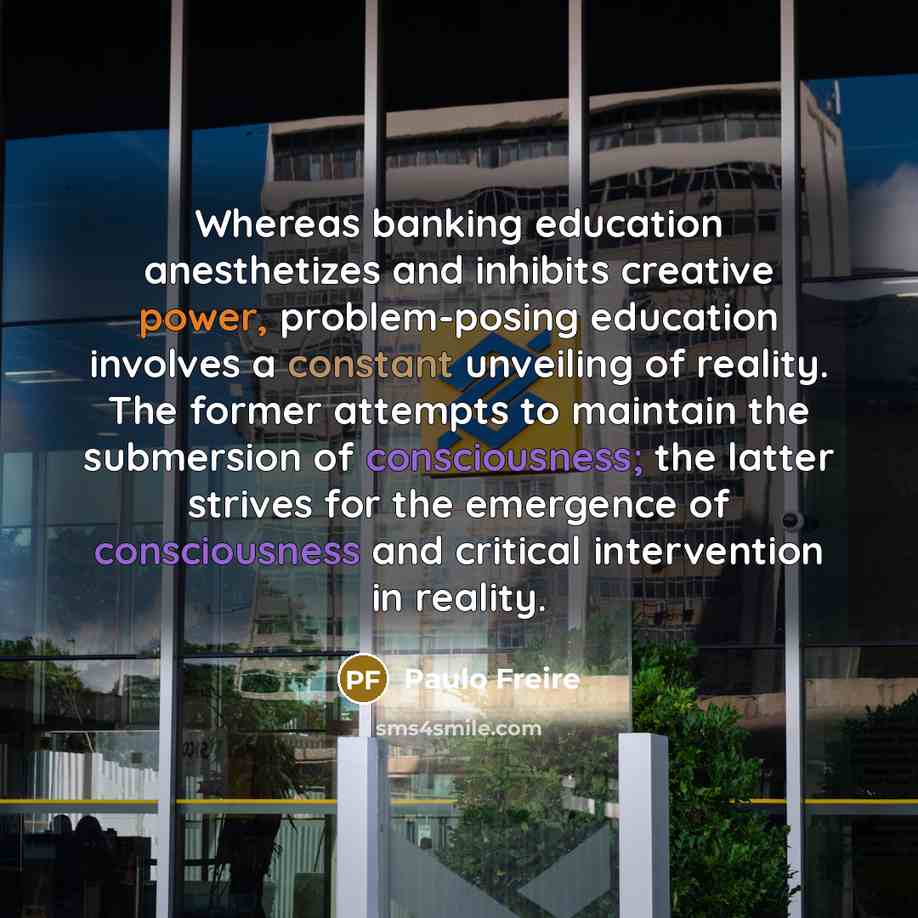 “Whereas banking education anesthetizes and inhibits creative power, problem-posing education…” quote by Paulo Freire