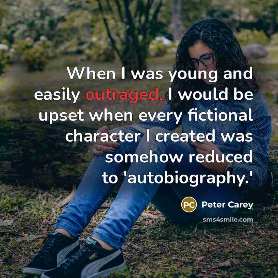 “When I was young and easily outraged, I would be…” quote by Peter Carey