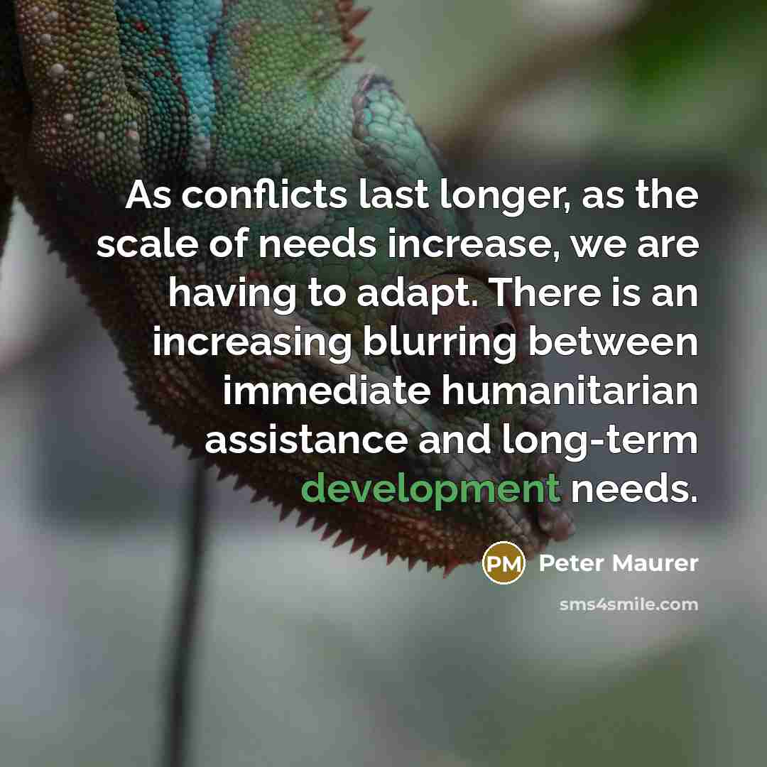 “As conflicts last longer, as the scale of needs increase,…” quote by Peter Maurer