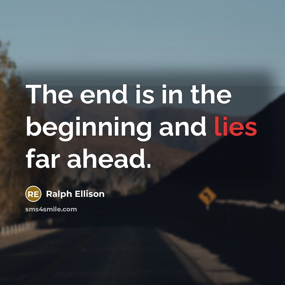 “The end is in the beginning and lies far ahead.” quote by Ralph Ellison