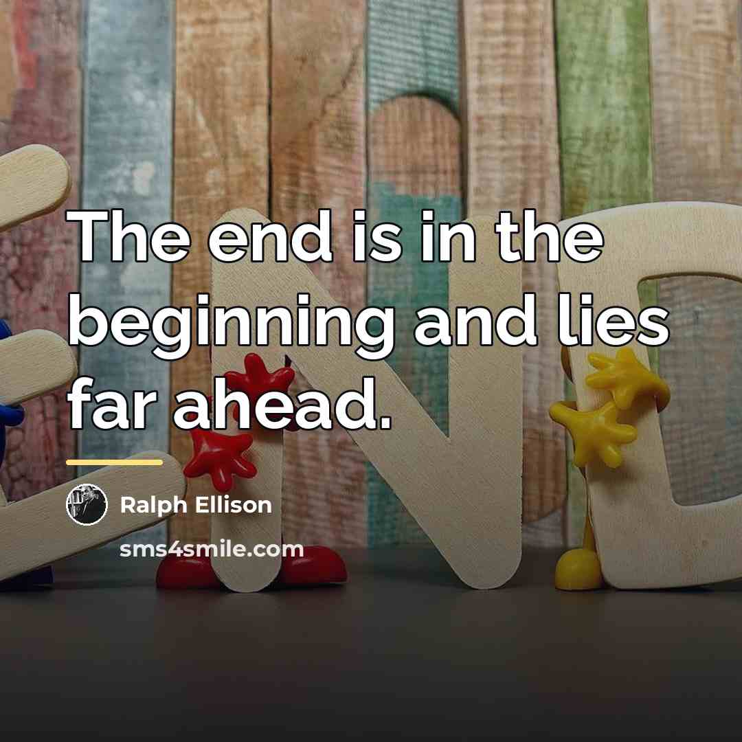 “The end is in the beginning and lies far ahead.…” quote by Ralph Ellison