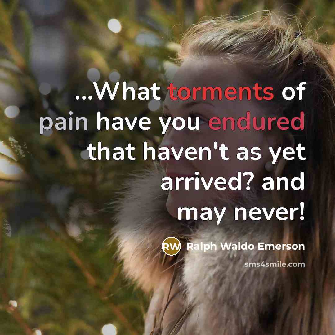 “...What torments of pain have you endured that haven't as…” quote by Ralph Waldo Emerson