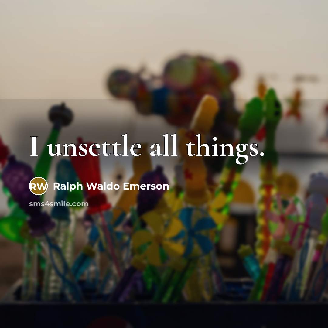 “I unsettle all things.” quote by Ralph Waldo Emerson