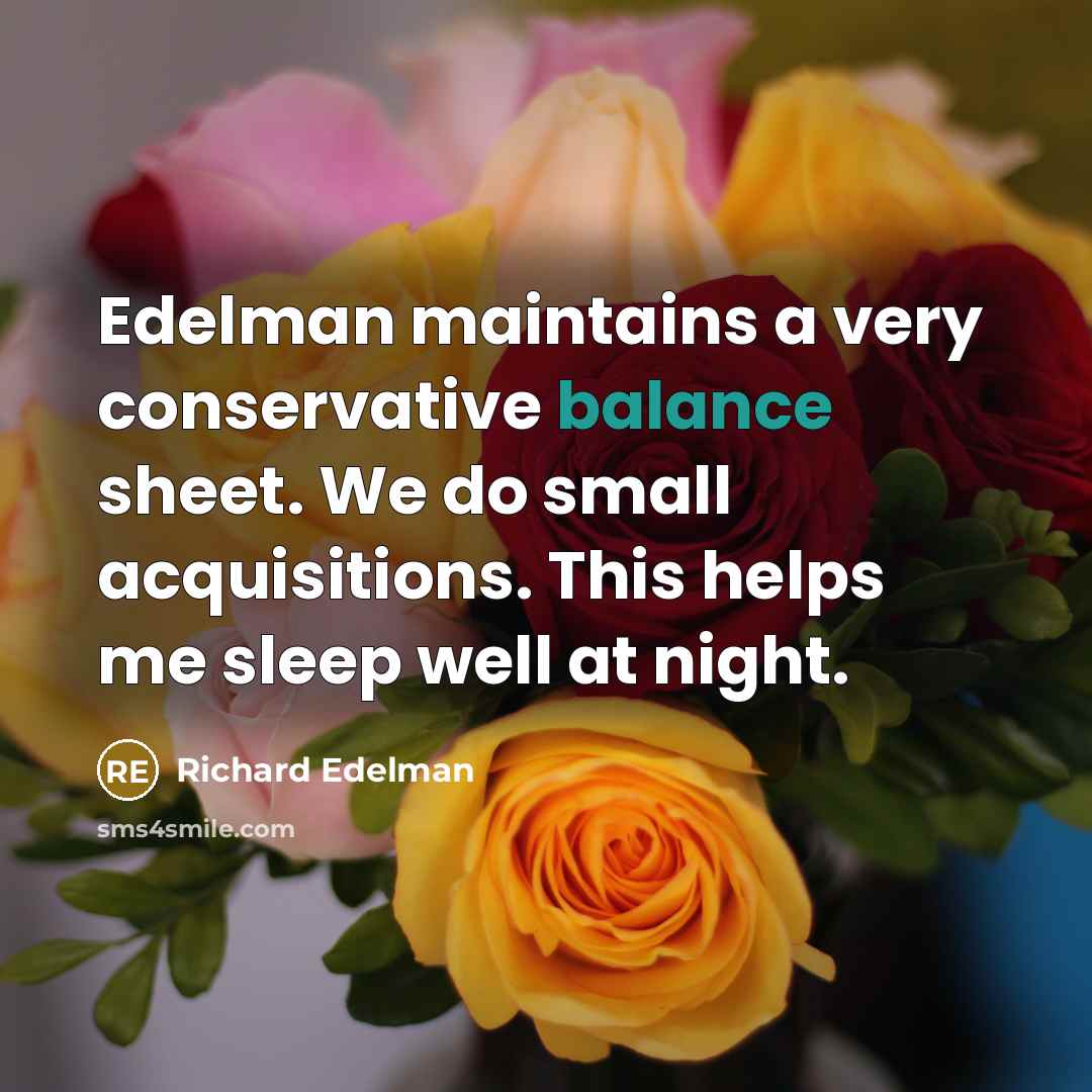 “Edelman maintains a very conservative balance sheet. We do small…” quote by Richard Edelman
