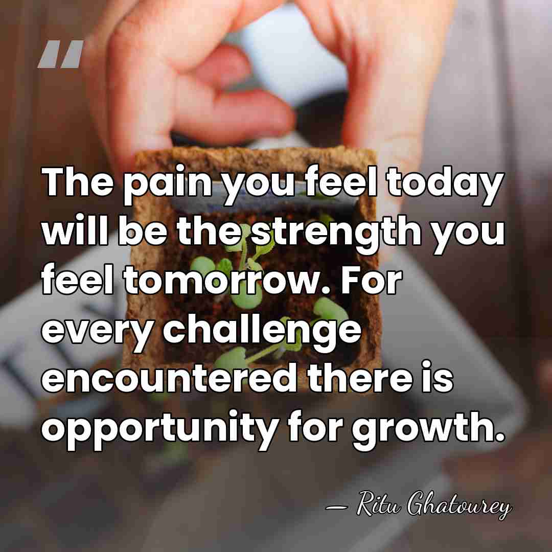 The pain you feel today will be the strength you feel tomorrow.&hellip; - Ritu Ghatourey