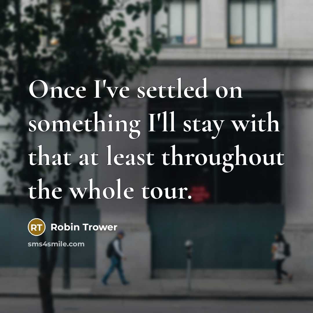 “Once I've settled on something I'll stay with that at…” quote by Robin Trower