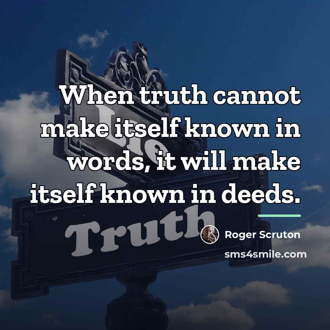 “When truth cannot make itself known in words, it will…” quote by Roger Scruton