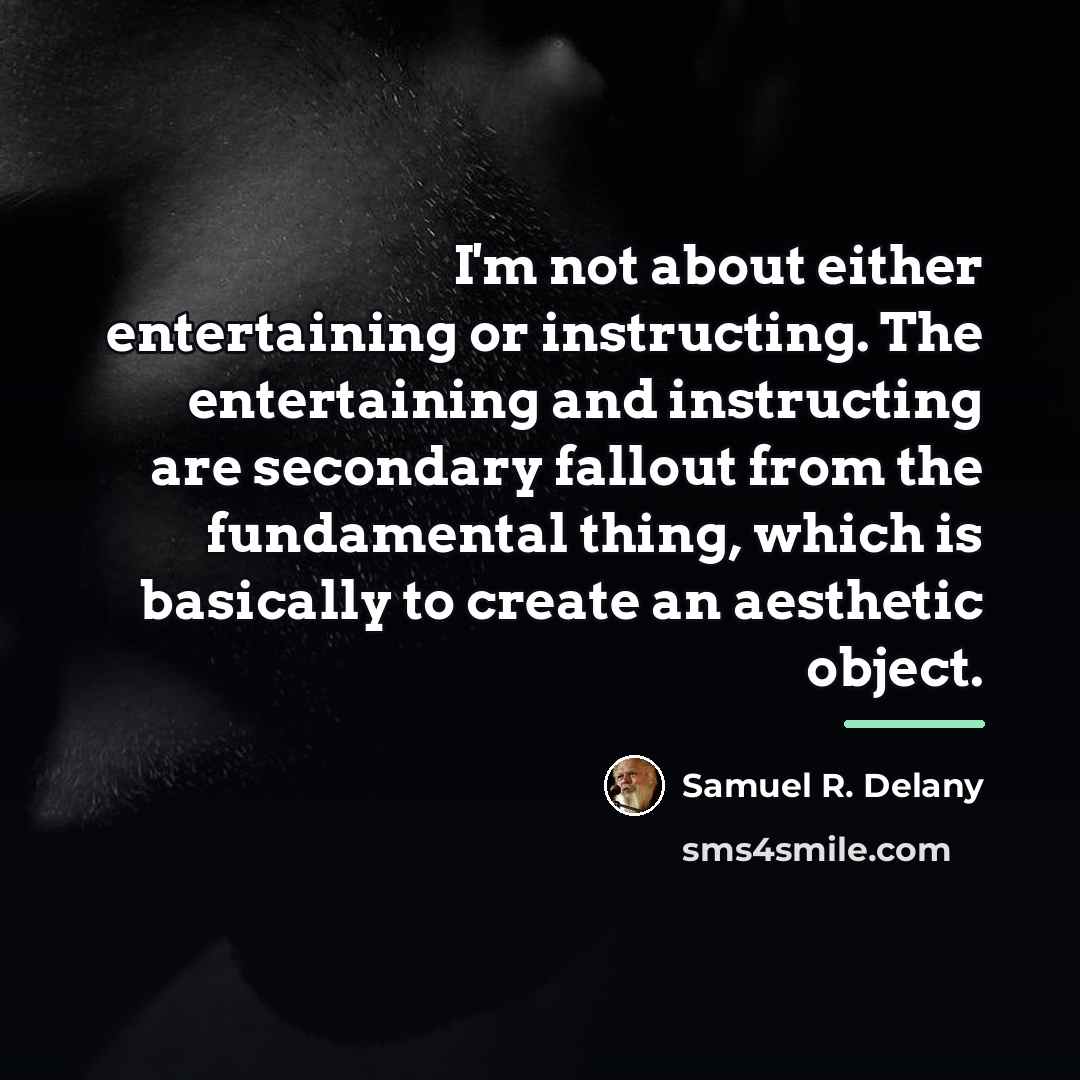 “I'm not about either entertaining or instructing. The entertaining and…” quote by Samuel R. Delany
