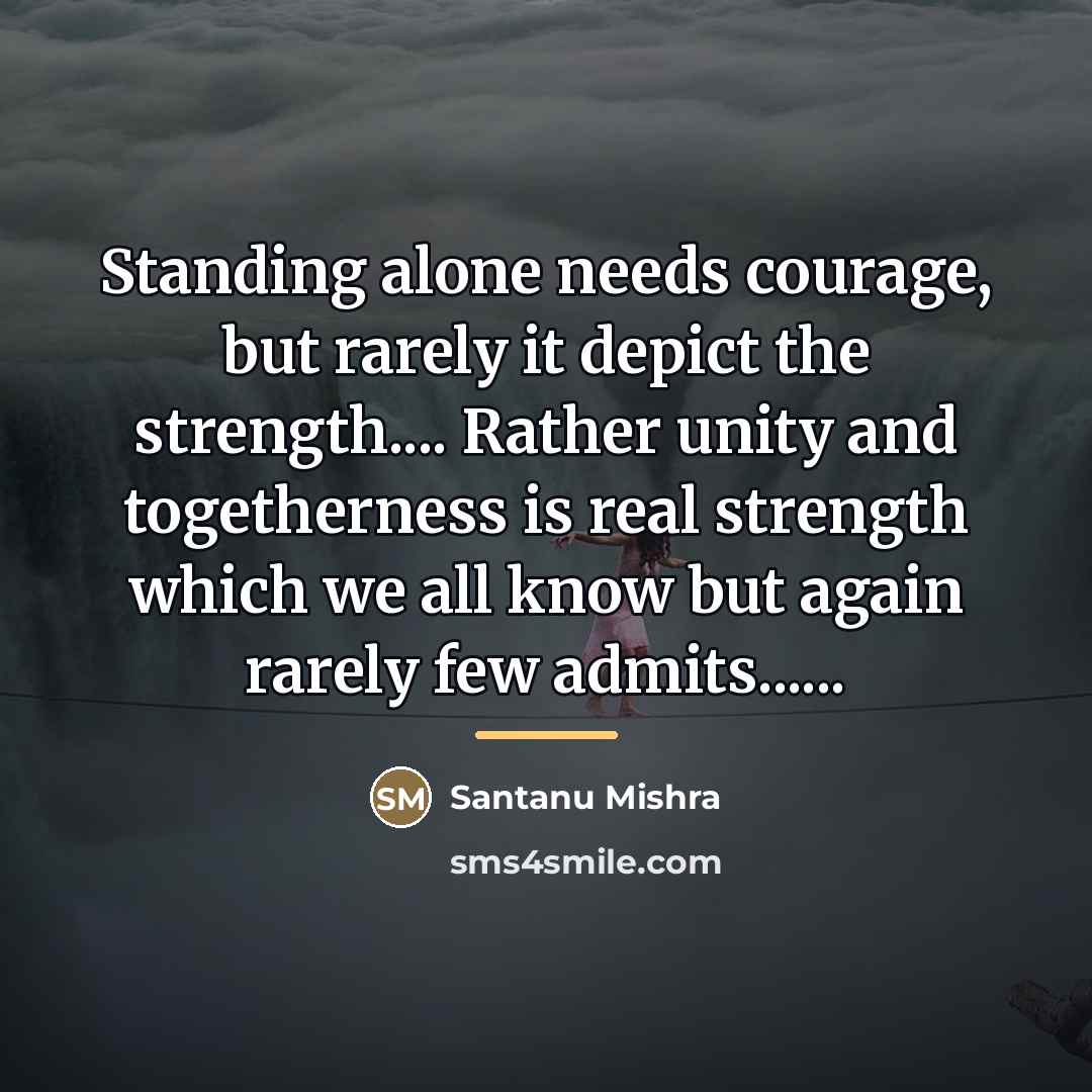 “Standing alone needs courage, but rarely it depict the strength....…” quote by Santanu Mishra