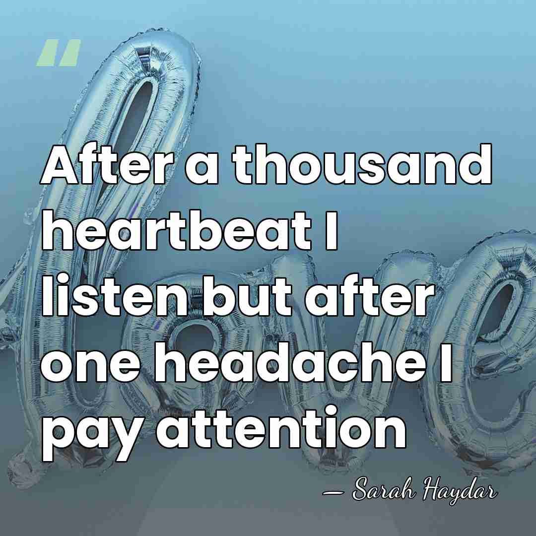 After a thousand heartbeat I listen but after one headache I pay&hellip; - Sarah Haydar