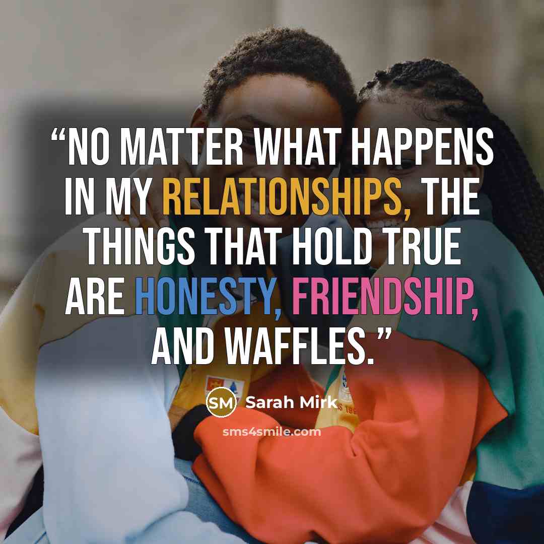 “No matter what happens in my relationships, the things that hold true are honesty, friendship, and waffles.” quote by Sarah Mirk